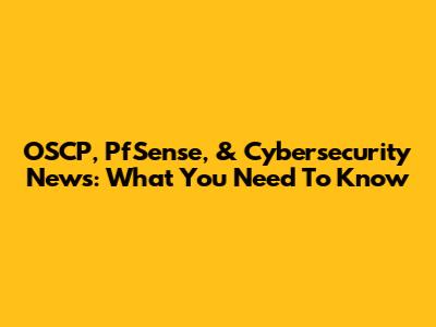 OSCP, PfSense, & Cybersecurity News: What You Need To Know