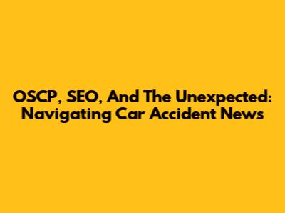 OSCP, SEO, And The Unexpected: Navigating Car Accident News