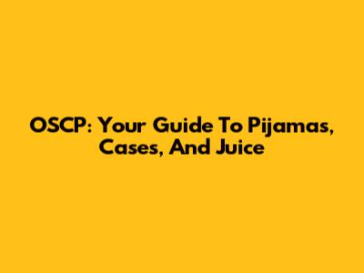 OSCP: Your Guide To Pijamas, Cases, And Juice