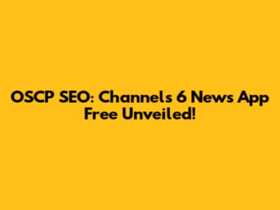 OSCP SEO: Channels 6 News App Free Unveiled!