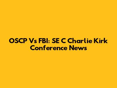OSCP Vs FBI: SE C Charlie Kirk Conference News