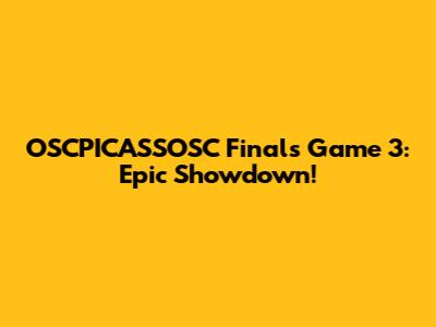 OSCPICASSOSC Finals Game 3: Epic Showdown!