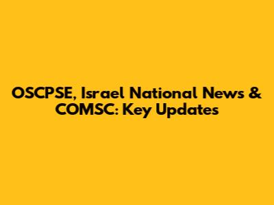 OSCPSE, Israel National News & COMSC: Key Updates