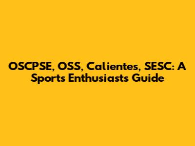 OSCPSE, OSS, Calientes, SESC: A Sports Enthusiast's Guide