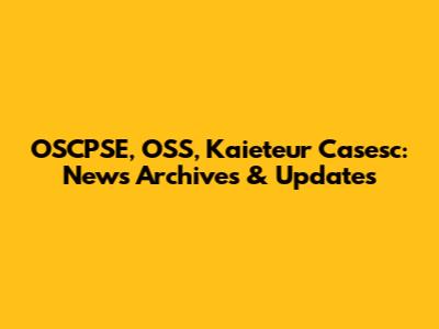 OSCPSE, OSS, Kaieteur Casesc: News Archives & Updates