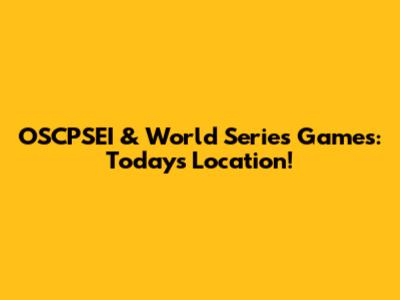 OSCPSEI & World Series Games: Today's Location!