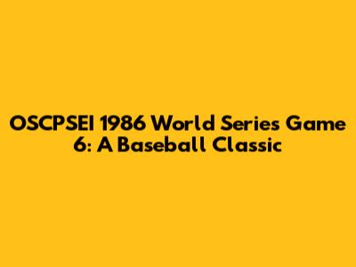 OSCPSEI 1986 World Series Game 6: A Baseball Classic