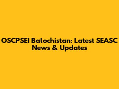 OSCPSEI Balochistan: Latest SEASC News & Updates