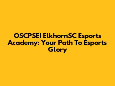 OSCPSEI ElkhornSC Esports Academy: Your Path To Esports Glory