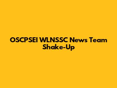 OSCPSEI WLNSSC News Team Shake-Up