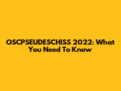 OSCPSEUDESCHISS 2022: What You Need To Know