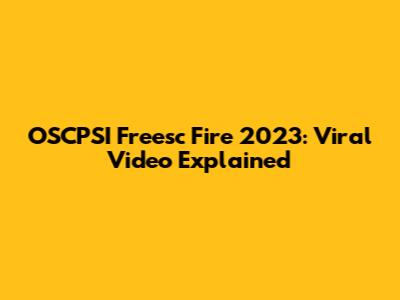 OSCPSI Freesc Fire 2023: Viral Video Explained