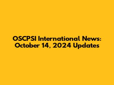 OSCPSI International News: October 14, 2024 Updates