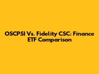 OSCPSI Vs. Fidelity CSC: Finance ETF Comparison