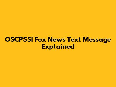 OSCPSSI Fox News Text Message Explained