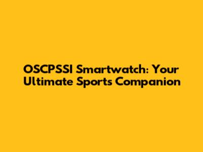 OSCPSSI Smartwatch: Your Ultimate Sports Companion