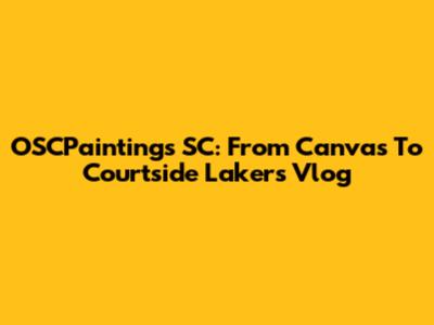 OSCPaintings SC: From Canvas To Courtside Lakers Vlog