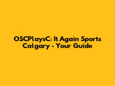 OSCPlaysC: It Again Sports Calgary - Your Guide