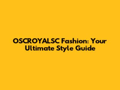 OSCROYALSC Fashion: Your Ultimate Style Guide