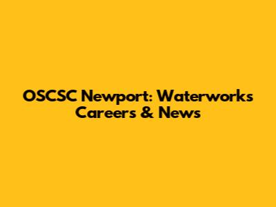 OSCSC Newport: Waterworks Careers & News