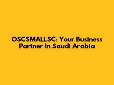 OSCSMALLSC: Your Business Partner In Saudi Arabia