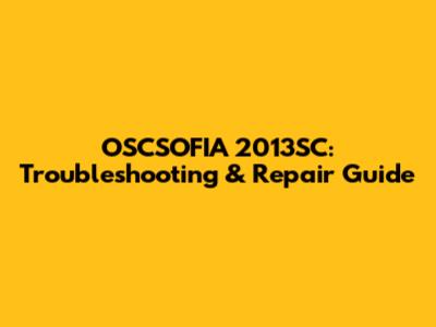 OSCSOFIA 2013SC: Troubleshooting & Repair Guide