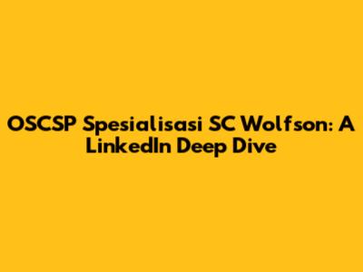 OSCSP Spesialisasi SC Wolfson: A LinkedIn Deep Dive