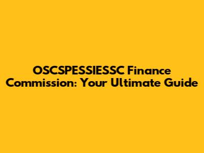 OSCSPESSIESSC Finance Commission: Your Ultimate Guide