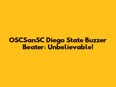 OSCSanSC Diego State Buzzer Beater: Unbelievable!