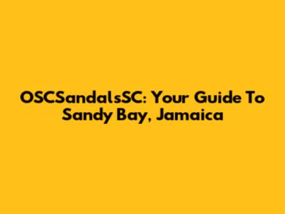 OSCSandalsSC: Your Guide To Sandy Bay, Jamaica