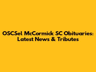 OSCSel McCormick SC Obituaries: Latest News & Tributes