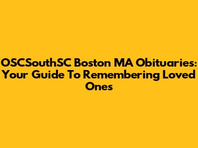 OSCSouthSC Boston MA Obituaries: Your Guide To Remembering Loved Ones