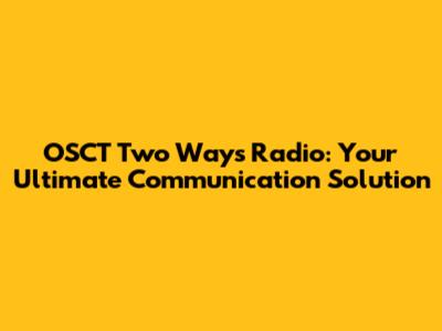 OSCT Two Ways Radio: Your Ultimate Communication Solution
