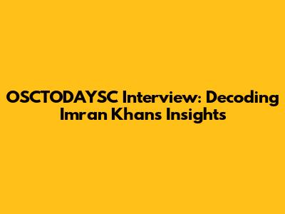 OSCTODAYSC Interview: Decoding Imran Khan's Insights