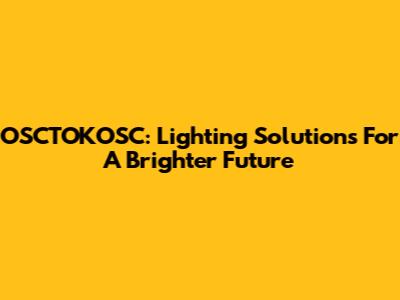 OSCTOKOSC: Lighting Solutions For A Brighter Future