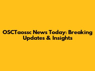 OSCTaossc News Today: Breaking Updates & Insights