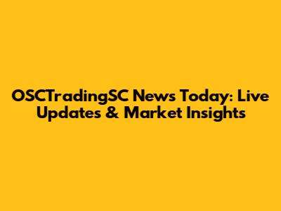 OSCTradingSC News Today: Live Updates & Market Insights