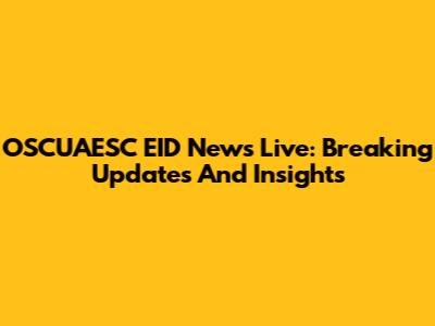 OSCUAESC EID News Live: Breaking Updates And Insights