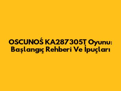 OSCUNOŚ KA287305T Oyunu: Başlangıç Rehberi Ve İpuçları