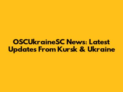 OSCUkraineSC News: Latest Updates From Kursk & Ukraine