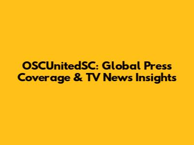 OSCUnitedSC: Global Press Coverage & TV News Insights