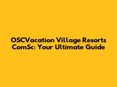OSCVacation Village Resorts ComSc: Your Ultimate Guide