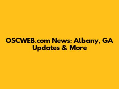 OSCWEB.com News: Albany, GA Updates & More
