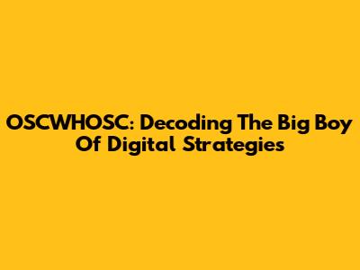 OSCWHOSC: Decoding The Big Boy Of Digital Strategies