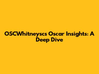 OSCWhitneysc's Oscar Insights: A Deep Dive