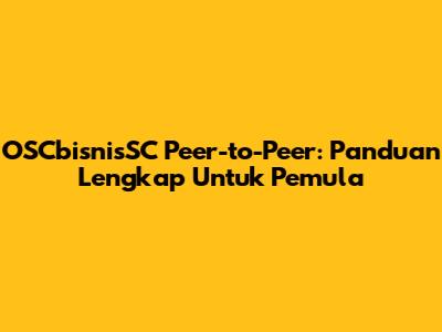OSCbisnisSC Peer-to-Peer: Panduan Lengkap Untuk Pemula