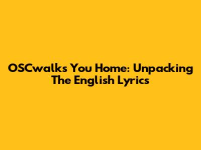 OSCwalks You Home: Unpacking The English Lyrics