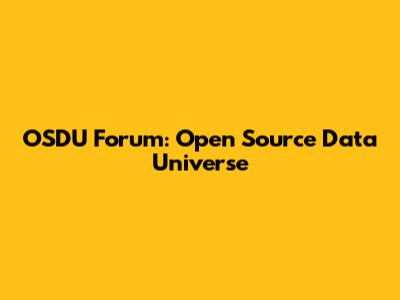 OSDU Forum: Open Source Data Universe