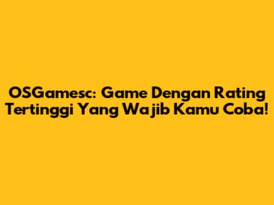 OSGamesc: Game Dengan Rating Tertinggi Yang Wajib Kamu Coba!