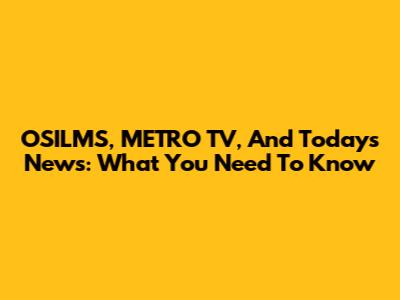 OSILMS, METRO TV, And Today's News: What You Need To Know